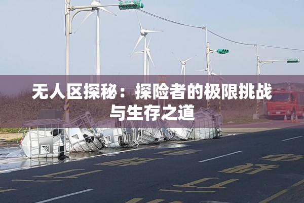 无人区探秘：探险者的极限挑战与生存之道