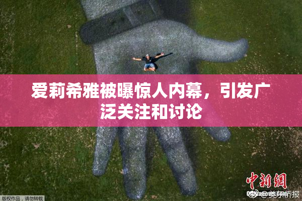 爱莉希雅被曝惊人内幕，引发广泛关注和讨论