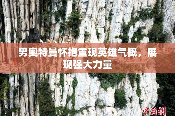 男奥特曼怀抱重现英雄气概，展现强大力量