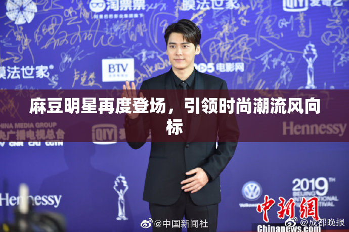 麻豆明星再度登场，引领时尚潮流风向标