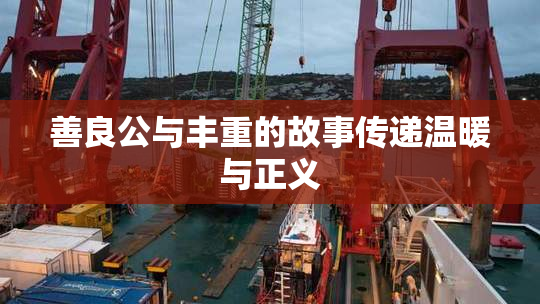 善良公与丰重的故事传递温暖与正义