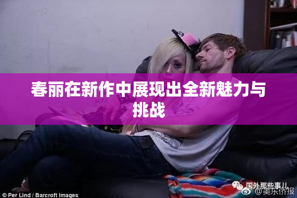 春丽在新作中展现出全新魅力与挑战