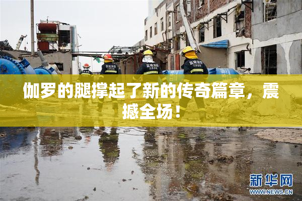 伽罗的腿撑起了新的传奇篇章，震撼全场！