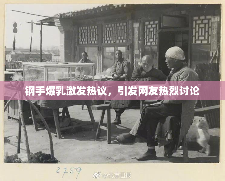 钢手爆乳激发热议，引发网友热烈讨论