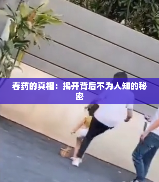 春药的真相：揭开背后不为人知的秘密
