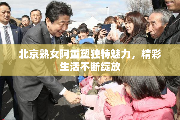 北京熟女阿重塑独特魅力，精彩生活不断绽放