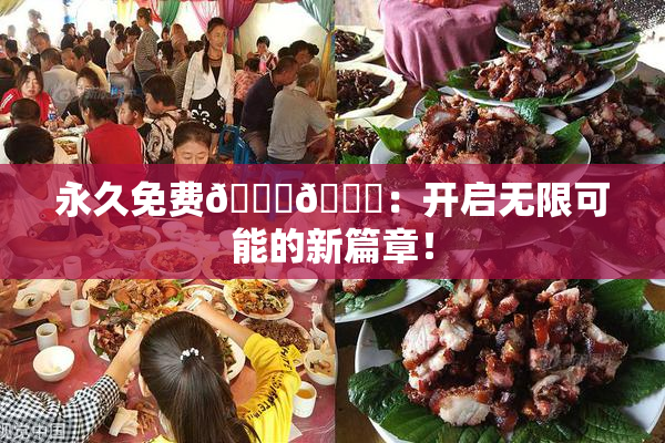 永久免费🔞🔞：开启无限可能的新篇章！