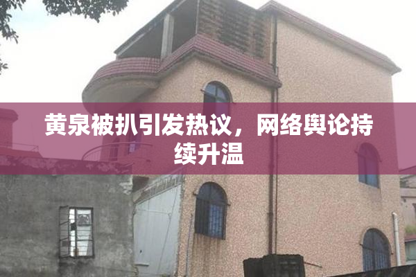 黄泉被扒引发热议，网络舆论持续升温