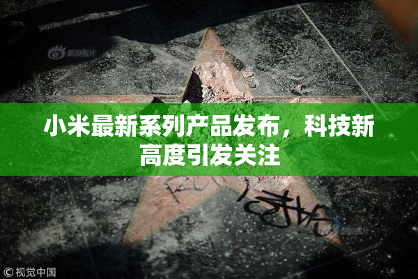 小米最新系列产品发布，科技新高度引发关注