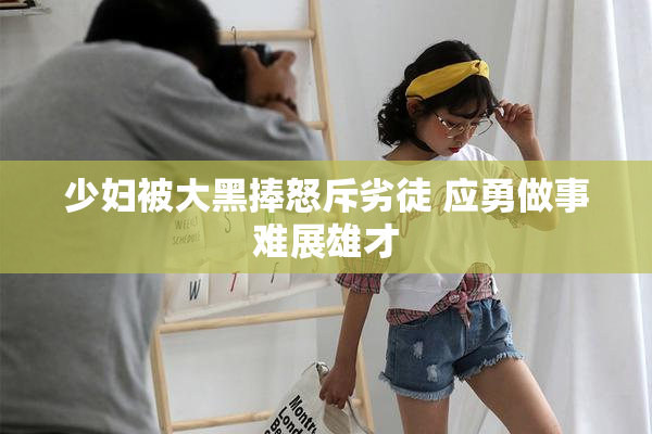 少妇被大黑捧怒斥劣徒 应勇做事难展雄才