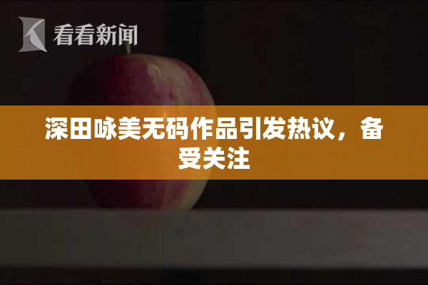 深田咏美无码作品引发热议，备受关注