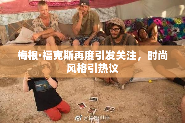 梅根·福克斯再度引发关注，时尚风格引热议