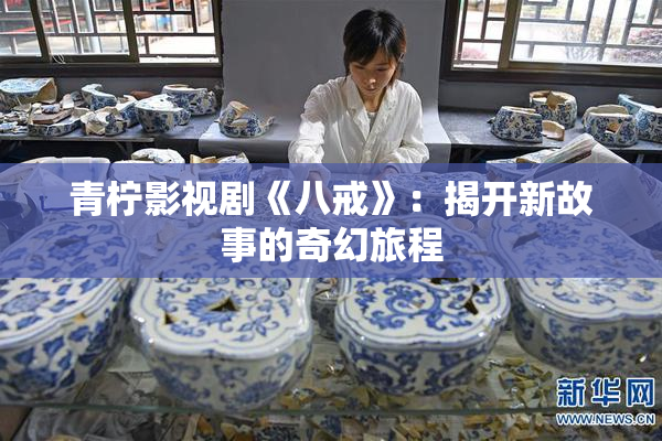 青柠影视剧《八戒》：揭开新故事的奇幻旅程