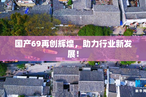 国产69再创辉煌，助力行业新发展！