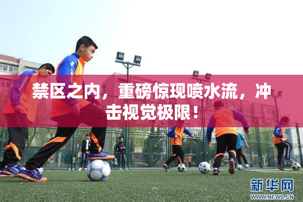禁区之内，重磅惊现喷水流，冲击视觉极限！