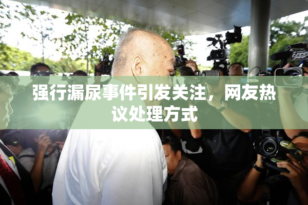 强行漏尿事件引发关注，网友热议处理方式