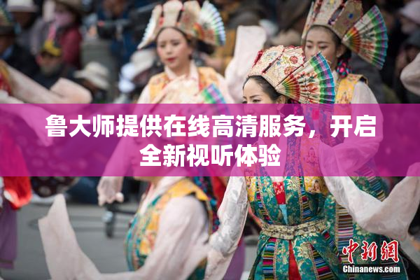 鲁大师提供在线高清服务，开启全新视听体验