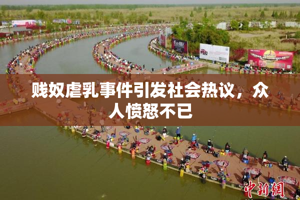 贱奴虐乳事件引发社会热议，众人愤怒不已