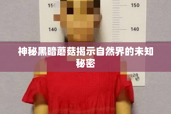 神秘黑暗蘑菇揭示自然界的未知秘密