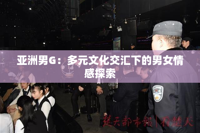 亚洲男G：多元文化交汇下的男女情感探索