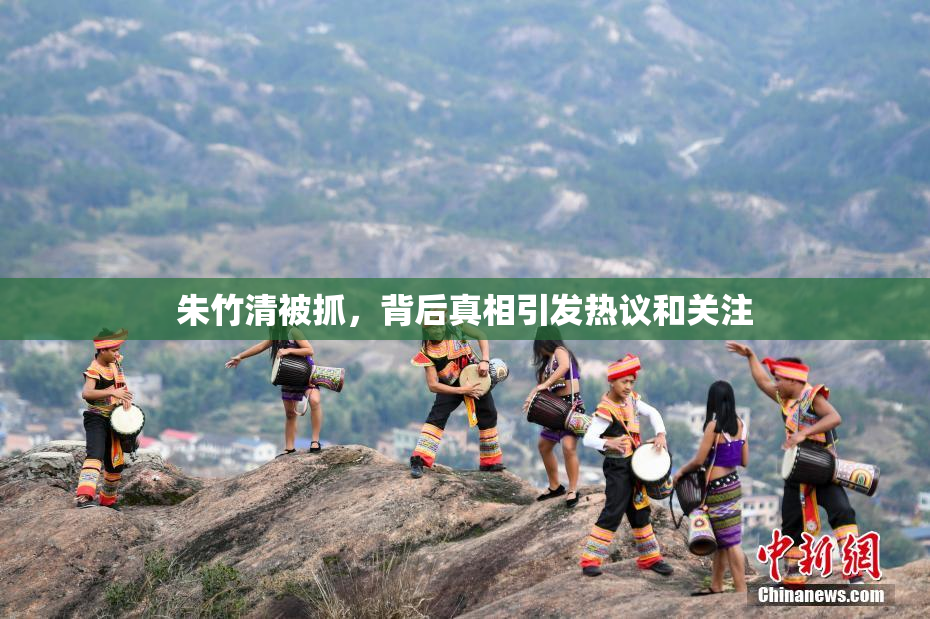 朱竹清被抓，背后真相引发热议和关注