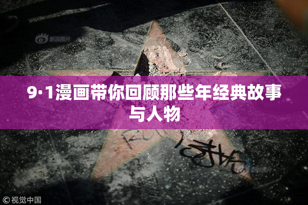 9·1漫画带你回顾那些年经典故事与人物