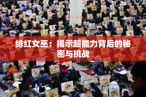 绯红女巫：揭示超能力背后的秘密与挑战