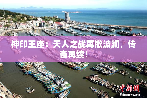 神印王座：天人之战再掀波澜，传奇再续！