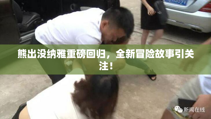 熊出没纳雅重磅回归，全新冒险故事引关注！