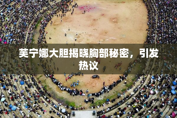 芙宁娜大胆揭晓胸部秘密，引发热议