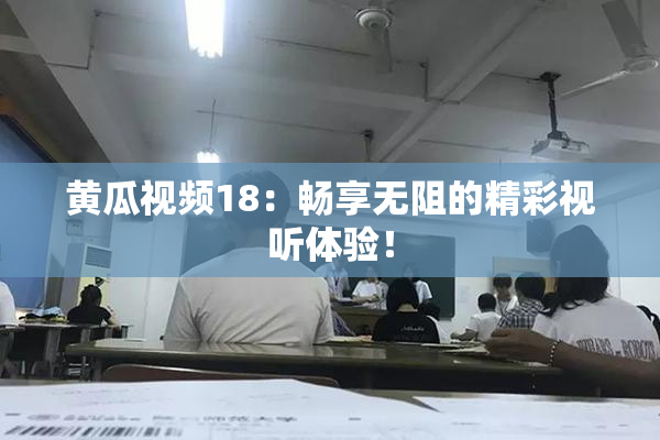 黄瓜视频18：畅享无阻的精彩视听体验！