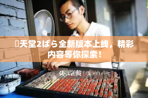 妺天堂2ぱら全新版本上线，精彩内容等你探索！