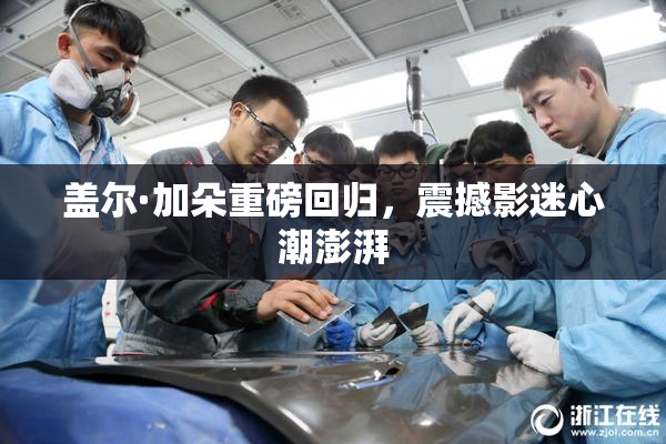 盖尔·加朵重磅回归，震撼影迷心潮澎湃