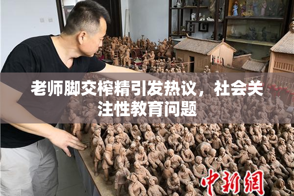 老师脚交榨精引发热议，社会关注性教育问题
