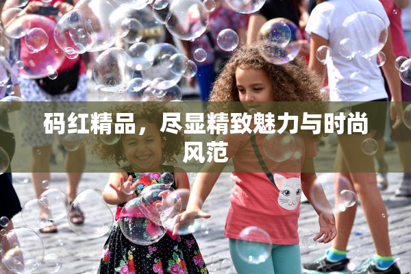 码红精品，尽显精致魅力与时尚风范
