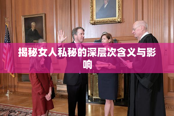 揭秘女人私秘的深层次含义与影响