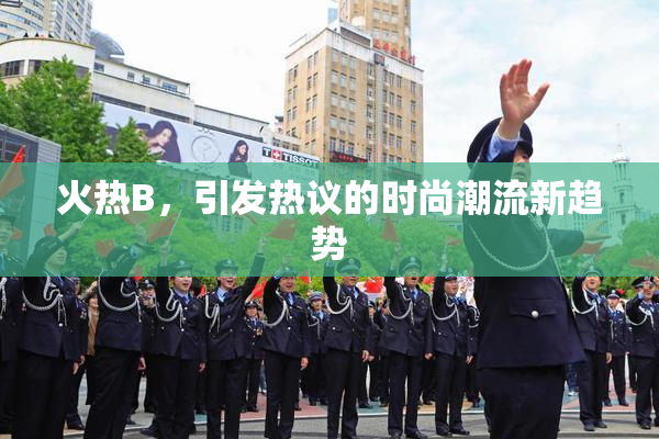 火热B，引发热议的时尚潮流新趋势