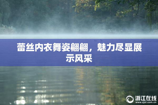 蕾丝内衣舞姿翩翩，魅力尽显展示风采