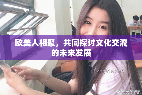 欧美人相聚，共同探讨文化交流的未来发展