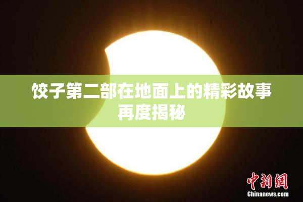 饺子第二部在地面上的精彩故事再度揭秘