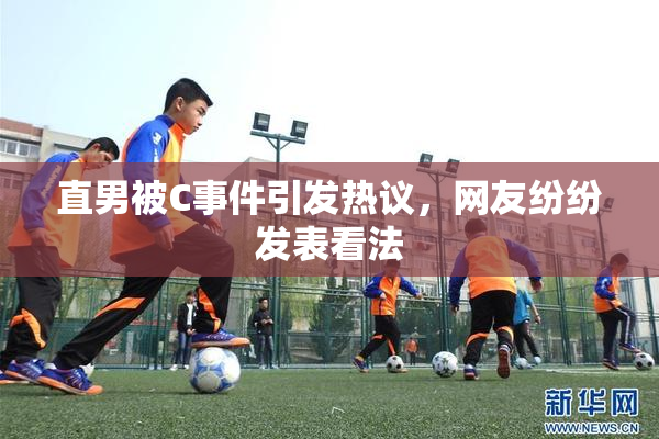 直男被C事件引发热议，网友纷纷发表看法
