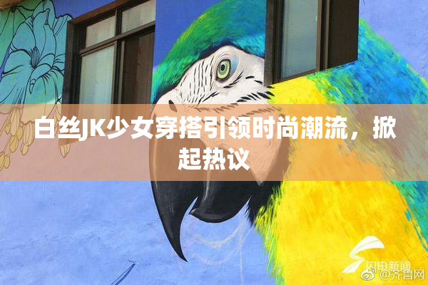 白丝JK少女穿搭引领时尚潮流，掀起热议
