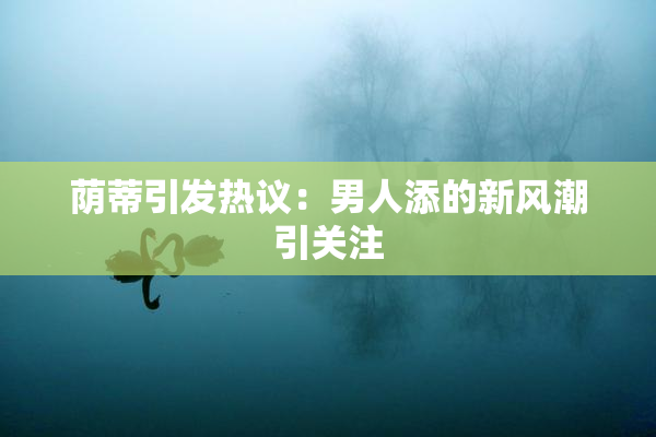 荫蒂引发热议：男人添的新风潮引关注