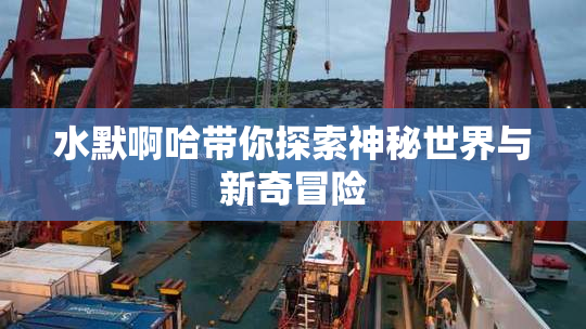 水默啊哈带你探索神秘世界与新奇冒险