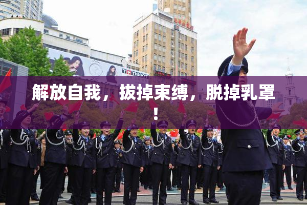 解放自我，拔掉束缚，脱掉乳罩！