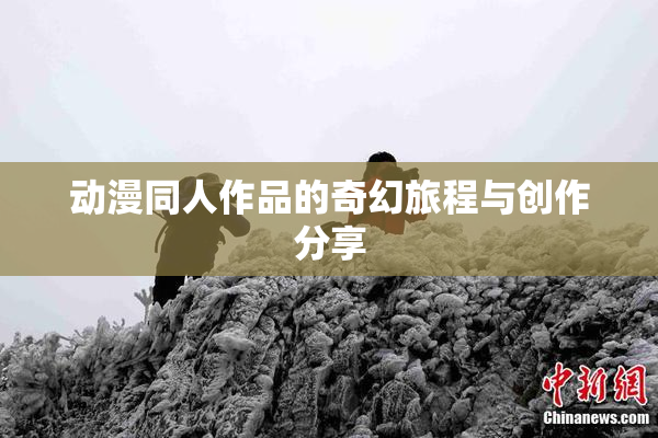 动漫同人作品的奇幻旅程与创作分享
