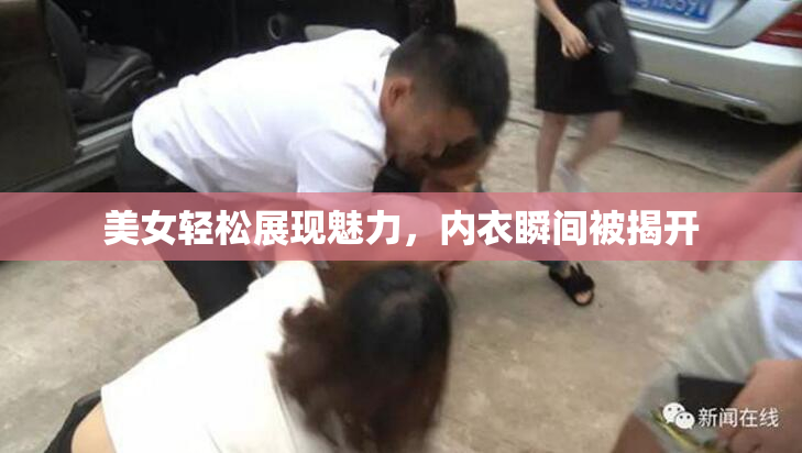 美女轻松展现魅力，内衣瞬间被揭开