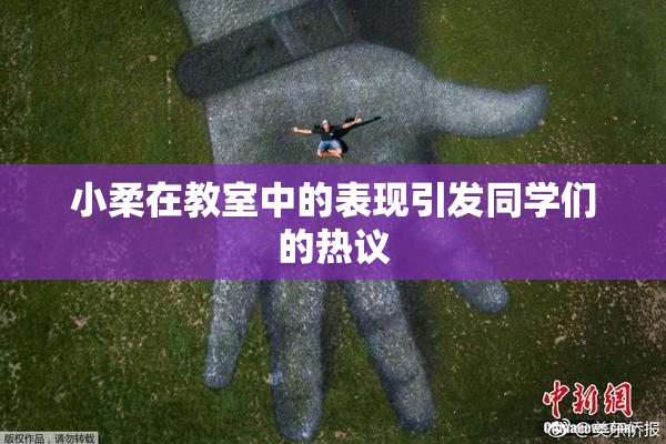 小柔在教室中的表现引发同学们的热议