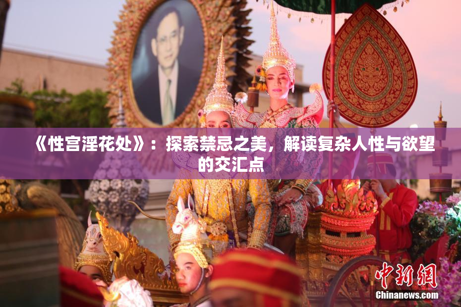 《性宫淫花处》：探索禁忌之美，解读复杂人性与欲望的交汇点