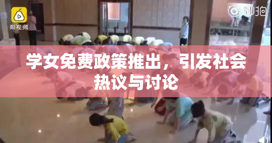 学女免费政策推出，引发社会热议与讨论